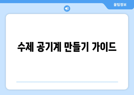 수제 공기계 만들기 가이드