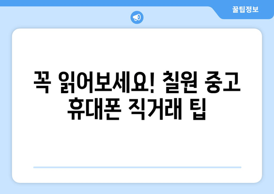 꼭 읽어보세요! 칠원 중고 휴대폰 직거래 팁