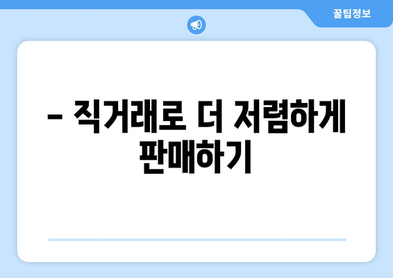 - 직거래로 더 저렴하게 판매하기