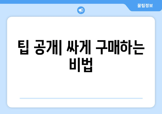 팁 공개| 싸게 구매하는 비법