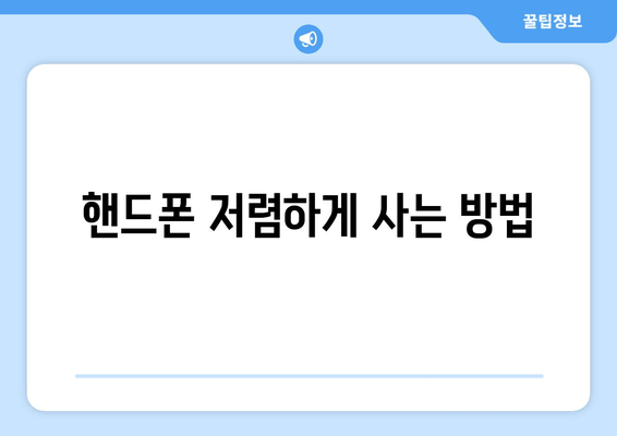 핸드폰 저렴하게 사는 방법