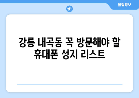 강릉 내곡동 꼭 방문해야 할 휴대폰 성지 리스트