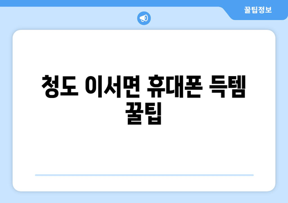 청도 이서면 휴대폰 득템 꿀팁