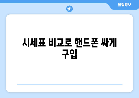 시세표 비교로 핸드폰 싸게 구입