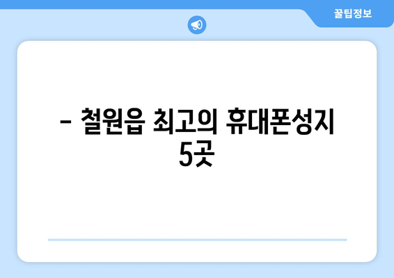 - 철원읍 최고의 휴대폰성지 5곳