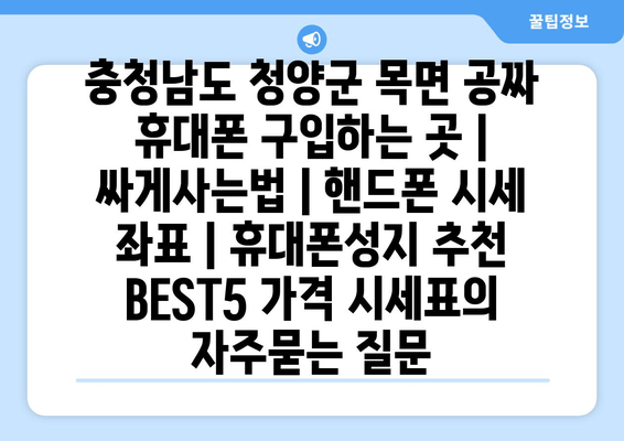 충청남도 청양군 목면 공짜 휴대폰 구입하는 곳 | 싸게사는법 | 핸드폰 시세 좌표 | 휴대폰성지 추천 BEST5 가격 시세표