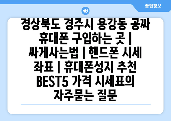 경상북도 경주시 용강동 공짜 휴대폰 구입하는 곳 | 싸게사는법 | 핸드폰 시세 좌표 | 휴대폰성지 추천 BEST5 가격 시세표