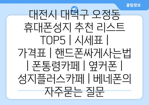 대전시 대덕구 오정동 휴대폰성지 추천 리스트 TOP5 | 시세표 | 가격표 | 핸드폰싸게사는법 | 폰통령카페 | 옆커폰 | 성지플러스카페 | 베네폰