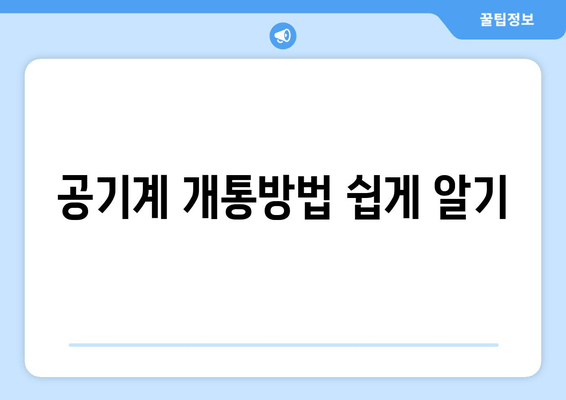 공기계 개통방법 쉽게 알기