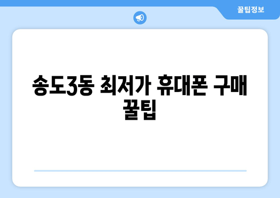 송도3동 최저가 휴대폰 구매 꿀팁