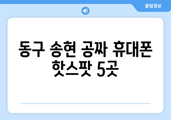 동구 송현 공짜 휴대폰 핫스팟 5곳