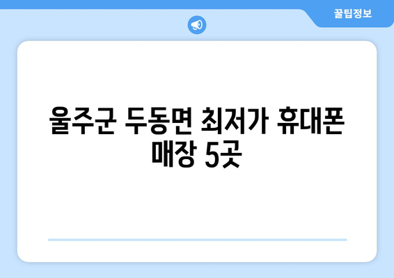 울주군 두동면 최저가 휴대폰 매장 5곳