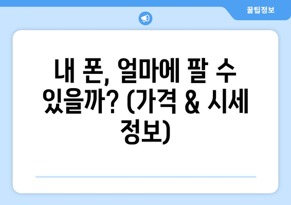 내 폰, 얼마에 팔 수 있을까? (가격 & 시세 정보)