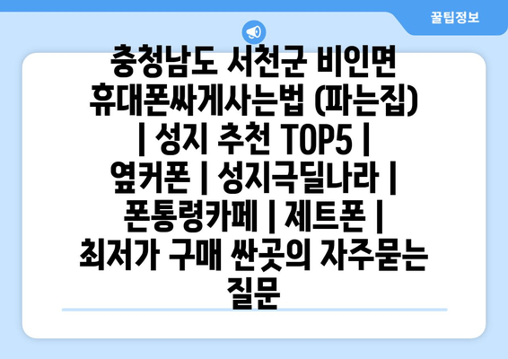 충청남도 서천군 비인면 휴대폰싸게사는법 (파는집) | 성지 추천 TOP5 | 옆커폰 | 성지극딜나라 | 폰통령카페 | 제트폰 | 최저가 구매 싼곳