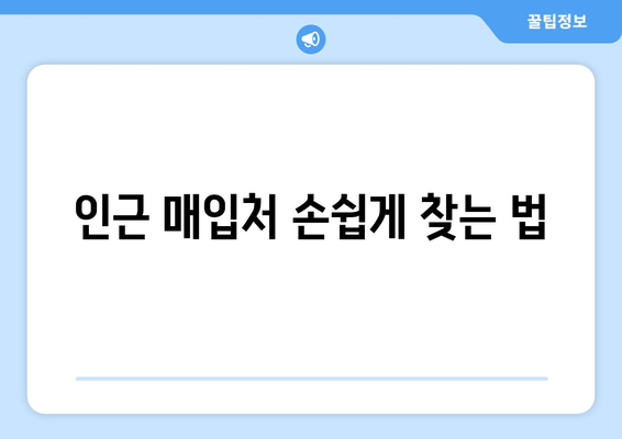 인근 매입처 손쉽게 찾는 법