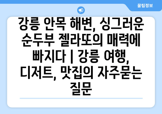 강릉 안목 해변, 싱그러운 순두부 젤라또의 매력에 빠지다 | 강릉 여행, 디저트, 맛집