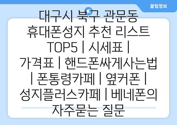 대구시 북구 관문동 휴대폰성지 추천 리스트 TOP5 | 시세표 | 가격표 | 핸드폰싸게사는법 | 폰통령카페 | 옆커폰 | 성지플러스카페 | 베네폰