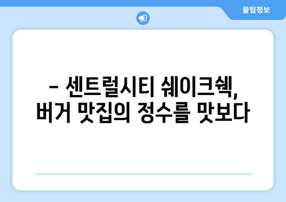 센트럴시티 쉐이크쉑, 센세이션 맛집 체험 후기 | 쉑쉑버거의 매력에 빠지다