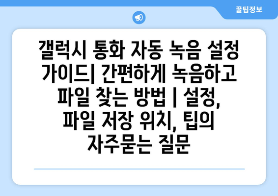 갤럭시 통화 자동 녹음 설정 가이드| 간편하게 녹음하고 파일 찾는 방법 | 설정, 파일 저장 위치, 팁