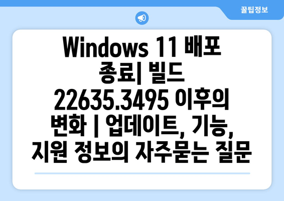 Windows 11 배포 종료| 빌드 22635.3495 이후의 변화 | 업데이트, 기능, 지원 정보