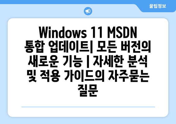 Windows 11 MSDN 통합 업데이트| 모든 버전의 새로운 기능 | 자세한 분석 및 적용 가이드