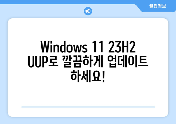 Windows 11 23H2 UUP & 누적 업데이트 통합| 번거로움 없는 업데이트 가이드 | 최신 버전 업데이트 간편하게