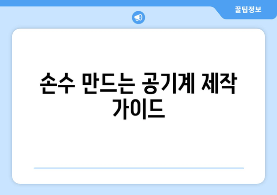 손수 만드는 공기계 제작 가이드