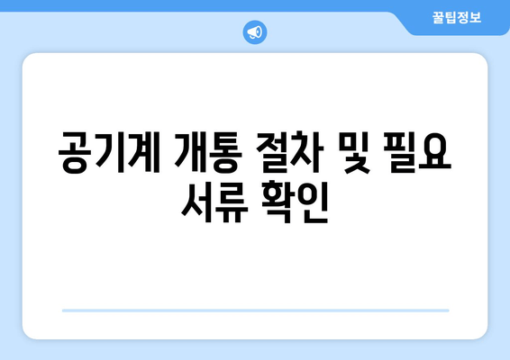 공기계 개통 절차 및 필요 서류 확인