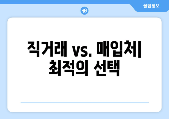 직거래 vs. 매입처| 최적의 선택