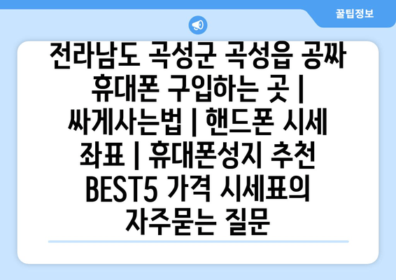 전라남도 곡성군 곡성읍 공짜 휴대폰 구입하는 곳 | 싸게사는법 | 핸드폰 시세 좌표 | 휴대폰성지 추천 BEST5 가격 시세표