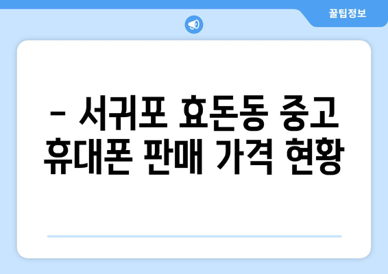 - 서귀포 효돈동 중고 휴대폰 판매 가격 현황