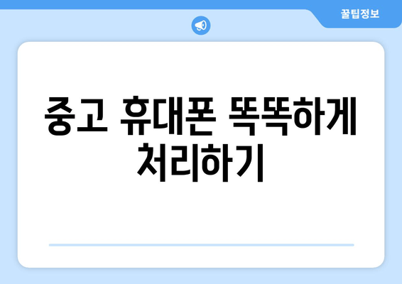 중고 휴대폰 똑똑하게 처리하기