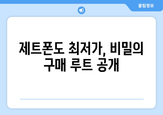 제트폰도 최저가, 비밀의 구매 루트 공개