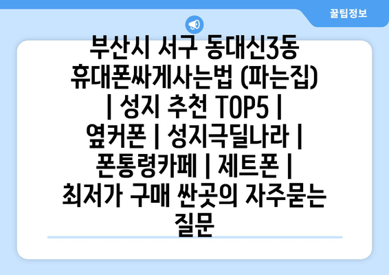 부산시 서구 동대신3동 휴대폰싸게사는법 (파는집) | 성지 추천 TOP5 | 옆커폰 | 성지극딜나라 | 폰통령카페 | 제트폰 | 최저가 구매 싼곳