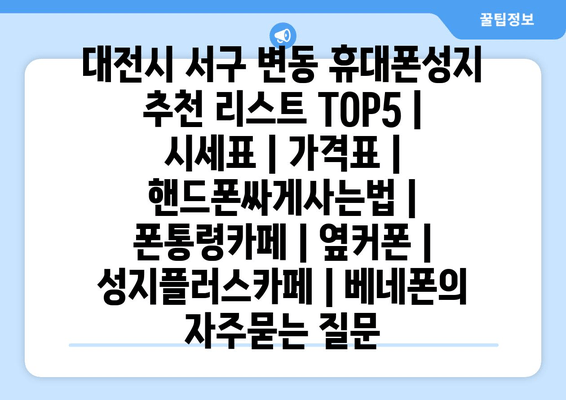 대전시 서구 변동 휴대폰성지 추천 리스트 TOP5 | 시세표 | 가격표 | 핸드폰싸게사는법 | 폰통령카페 | 옆커폰 | 성지플러스카페 | 베네폰