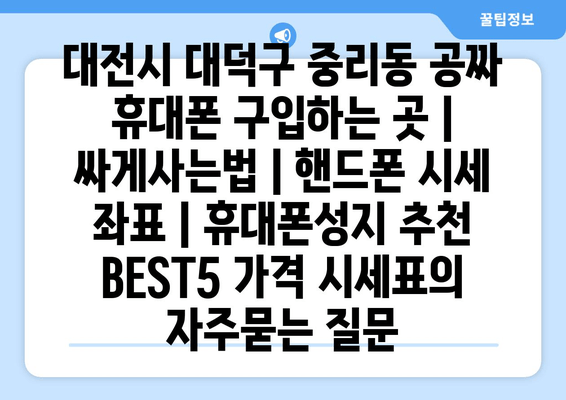 대전시 대덕구 중리동 공짜 휴대폰 구입하는 곳 | 싸게사는법 | 핸드폰 시세 좌표 | 휴대폰성지 추천 BEST5 가격 시세표