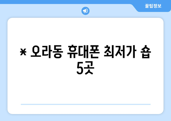 * 오라동 휴대폰 최저가 숍 5곳