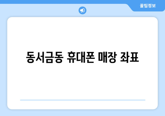 동서금동 휴대폰 매장 좌표