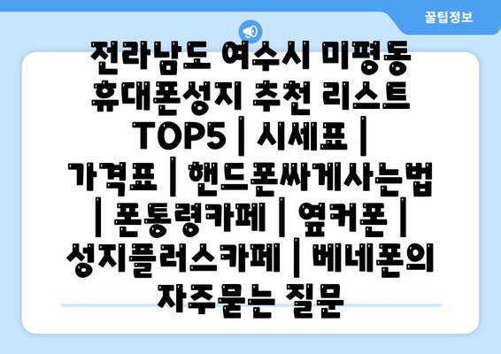 전라남도 여수시 미평동 휴대폰성지 추천 리스트 TOP5 | 시세표 | 가격표 | 핸드폰싸게사는법 | 폰통령카페 | 옆커폰 | 성지플러스카페 | 베네폰