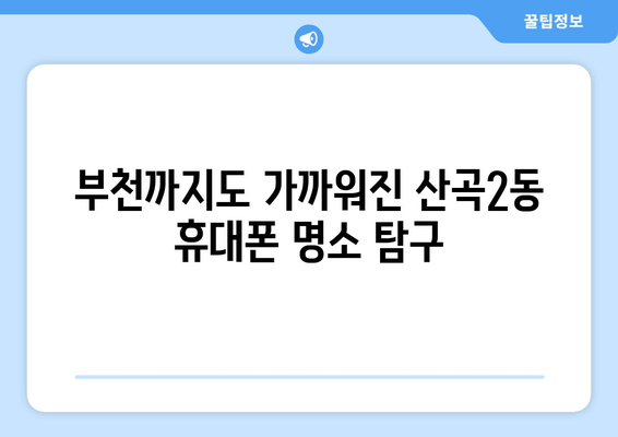 부천까지도 가까워진 산곡2동 휴대폰 명소 탐구