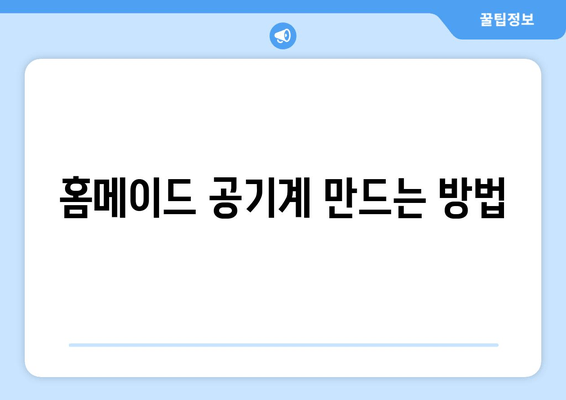 홈메이드 공기계 만드는 방법