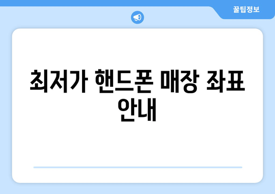 최저가 핸드폰 매장 좌표 안내