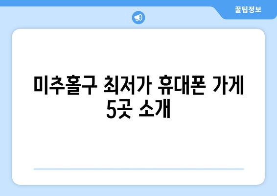 미추홀구 최저가 휴대폰 가게 5곳 소개