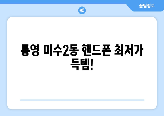 통영 미수2동 핸드폰 최저가 득템!