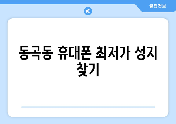 동곡동 휴대폰 최저가 성지 찾기