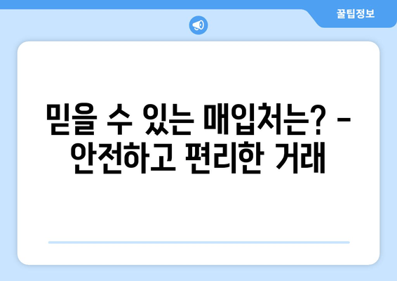 믿을 수 있는 매입처는? -  안전하고 편리한 거래