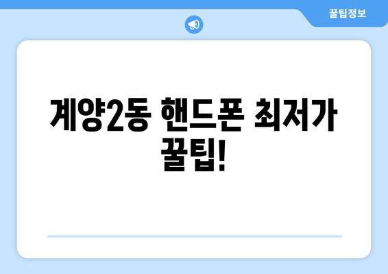 계양2동 핸드폰 최저가 꿀팁!