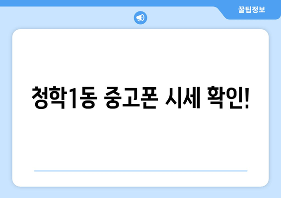 청학1동 중고폰 시세 확인!