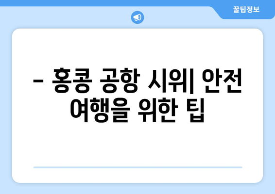 홍콩 공항 시위 2019| 최신 정보와 여행자 안전 가이드 | 실시간 업데이트, 여행 주의 사항, 대처 방안