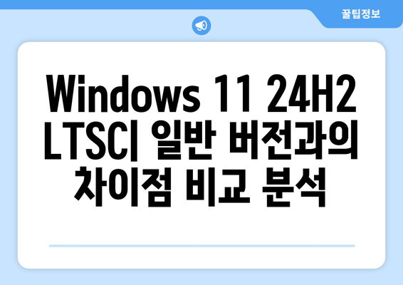 Windows 11 24H2 업데이트| LTSC 최적화 버전 출시 | 장점과 변경점 비교 분석